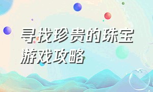 寻找珍贵的珠宝游戏攻略