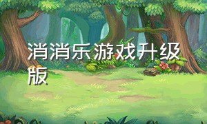 消消乐游戏升级版（消消乐新版官方游戏下载）