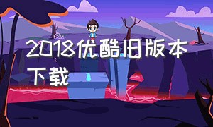 2018优酷旧版本下载