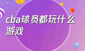 cba球员都玩什么游戏