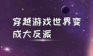 穿越游戏世界变成大反派