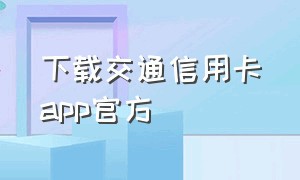 下载交通信用卡app官方（交通银行信用卡app下载二维码）