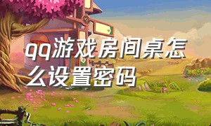 qq游戏房间桌怎么设置密码