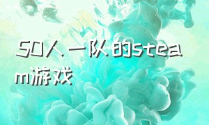 50人一队的steam游戏（五个人免费的steam游戏）