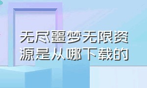 无尽噩梦无限资源是从哪下载的