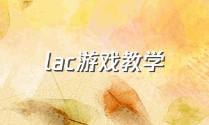 lac游戏教学（lac 游戏）