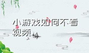 小游戏如何不看视频（小游戏如何不看视频直播）