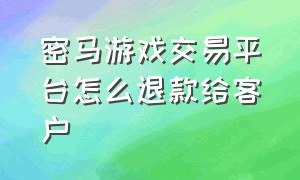 密马游戏交易平台怎么退款给客户