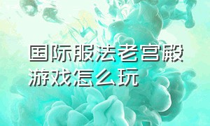 国际服法老宫殿游戏怎么玩（国际服法老宫殿怎么卡进去）