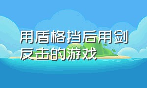 用盾格挡后用剑反击的游戏