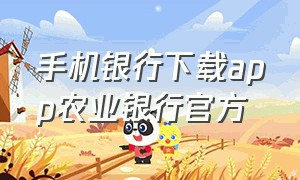 手机银行下载app农业银行官方（怎样下载中国农业银行手机银行app）