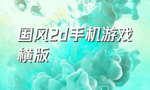 国风2d手机游戏横版