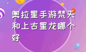 奥拉星手游梵天和上古星龙哪个好