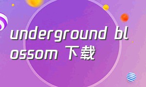underground blossom 下载（《underground blossom》哪里下载）