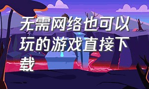 无需网络也可以玩的游戏直接下载