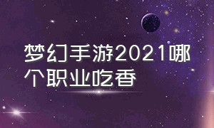 梦幻手游2021哪个职业吃香（梦幻手游职业推荐2024）