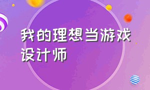 我的理想当游戏设计师（什么人能当游戏设计师）