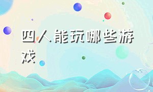 四人能玩哪些游戏（四个人能有什么游戏玩）