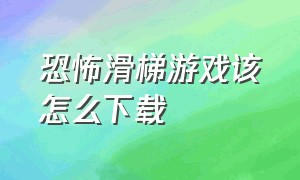 恐怖滑梯游戏该怎么下载