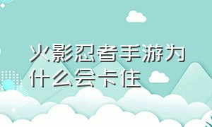 火影忍者手游为什么会卡住