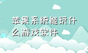 苹果系统能玩什么游戏软件