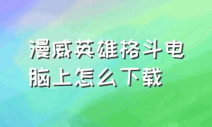 漫威英雄格斗电脑上怎么下载（漫威英雄格斗电脑上怎么下载安装）