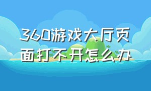 360游戏大厅页面打不开怎么办