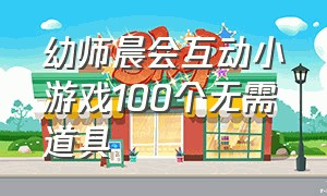 幼师晨会互动小游戏100个无需道具