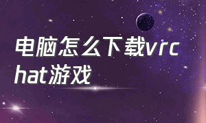 电脑怎么下载vrchat游戏