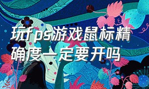 玩fps游戏鼠标精确度一定要开吗