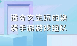 适合女生玩的换装手游游戏组队