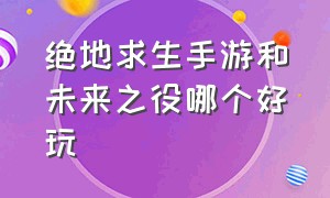 绝地求生手游和未来之役哪个好玩（绝地求生未来之役手机可以玩吗）