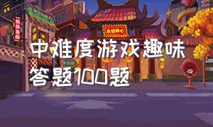 中难度游戏趣味答题100题