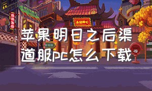 苹果明日之后渠道服pc怎么下载