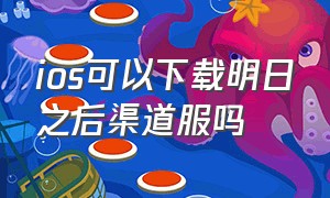 ios可以下载明日之后渠道服吗