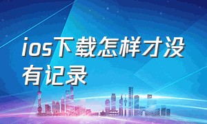 ios下载怎样才没有记录