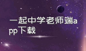 一起中学老师端app下载