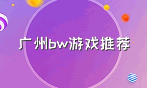 广州bw游戏推荐