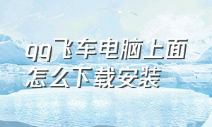 qq飞车电脑上面怎么下载安装