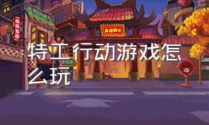 特工行动游戏怎么玩（特工行动游戏怎么玩视频）