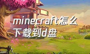 minecraft怎么下载到d盘