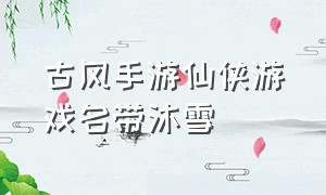 古风手游仙侠游戏名带沐雪（好听古风女生手游仙侠游戏名）