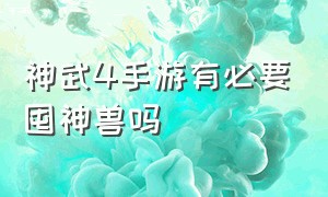 神武4手游有必要囤神兽吗