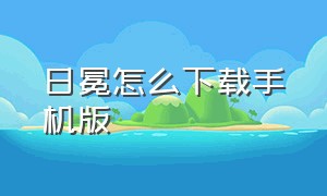 日冕怎么下载手机版（日冕手机版下载教程）