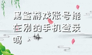 黑鲨游戏账号能在别的手机登录吗