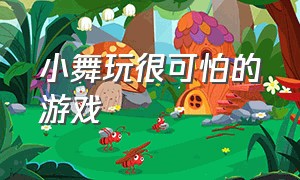 小舞玩很可怕的游戏（小舞玩游戏结果黑化了）