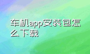 车机app安装包怎么下载