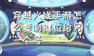 穿越火线手游怎么复制键位给另一个号