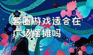 套圈游戏适合在广场摆摊吗