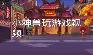 小神兽玩游戏视频